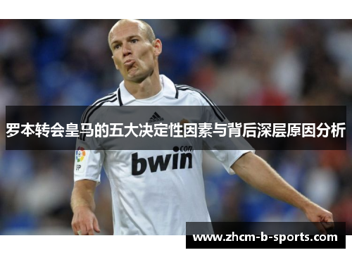 罗本转会皇马的五大决定性因素与背后深层原因分析