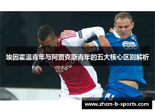 埃因霍温青年与阿贾克斯青年的五大核心区别解析