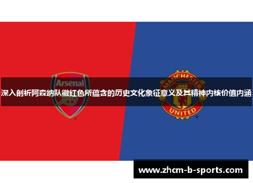深入剖析阿森纳队徽红色所蕴含的历史文化象征意义及其精神内核价值内涵