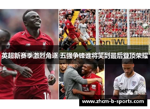 英超新赛季激烈角逐 五强争锋谁将笑到最后登顶荣耀