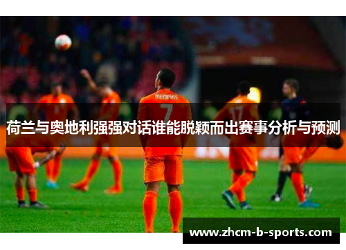 荷兰与奥地利强强对话谁能脱颖而出赛事分析与预测