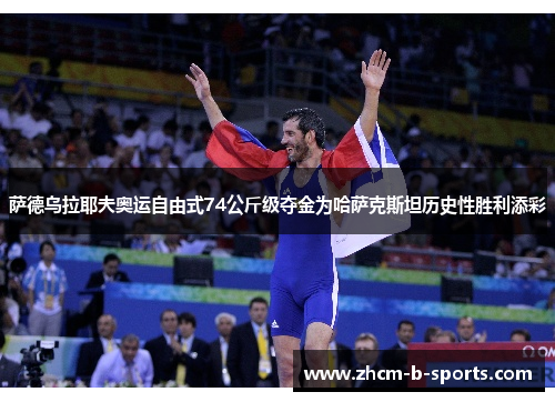 萨德乌拉耶夫奥运自由式74公斤级夺金为哈萨克斯坦历史性胜利添彩
