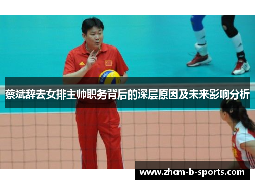 蔡斌辞去女排主帅职务背后的深层原因及未来影响分析