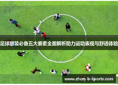 足球服装必备五大要素全面解析助力运动表现与舒适体验