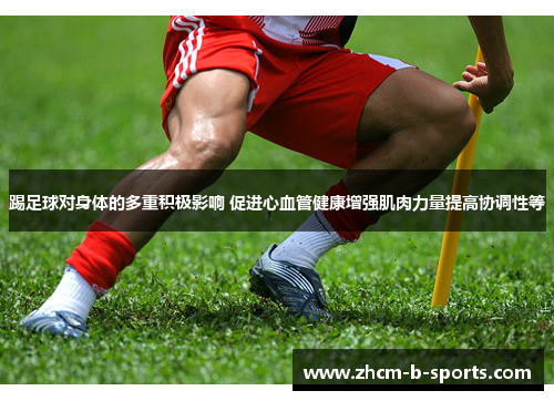 踢足球对身体的多重积极影响 促进心血管健康增强肌肉力量提高协调性等