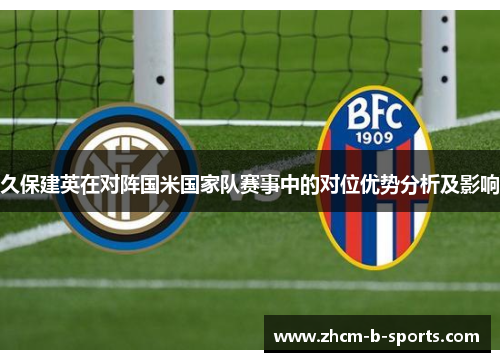 久保建英在对阵国米国家队赛事中的对位优势分析及影响