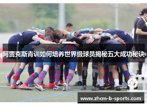 阿贾克斯青训如何培养世界级球员揭秘五大成功秘诀 阿贾克斯青训如何培养世界级球员揭秘五大成功秘诀
