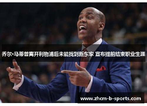 乔尔·马蒂普离开利物浦后未能找到新东家 宣布提前结束职业生涯 乔尔·马蒂普离开利物浦后未能找到新东家 宣布提前结束职业生涯