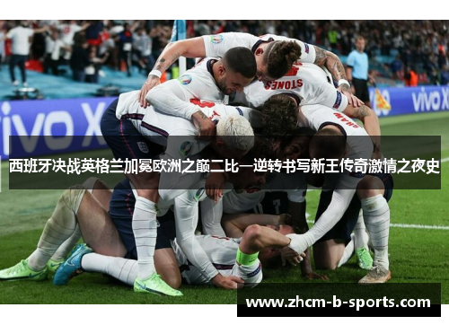 西班牙决战英格兰加冕欧洲之巅二比一逆转书写新王传奇激情之夜史 西班牙决战英格兰加冕欧洲之巅二比一逆转书写新王传奇激情之夜史