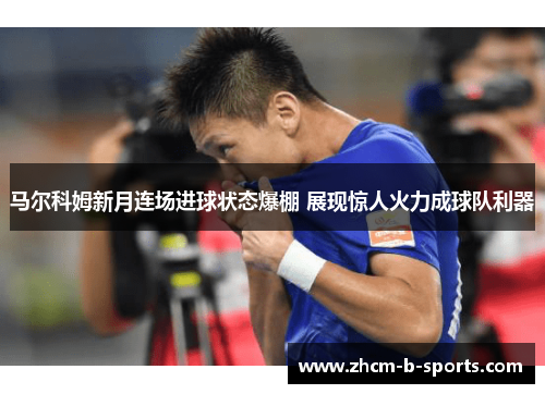 马尔科姆新月连场进球状态爆棚 展现惊人火力成球队利器 马尔科姆新月连场进球状态爆棚 展现惊人火力成球队利器
