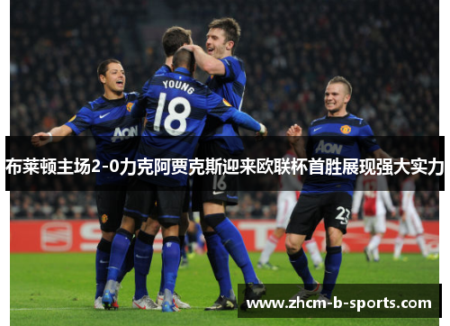 布莱顿主场2-0力克阿贾克斯迎来欧联杯首胜展现强大实力